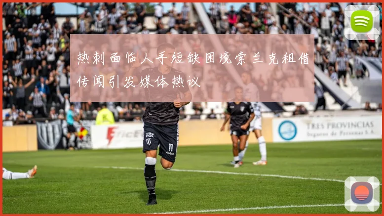 热刺面临人手短缺困境索兰克租借传闻引发媒体热议