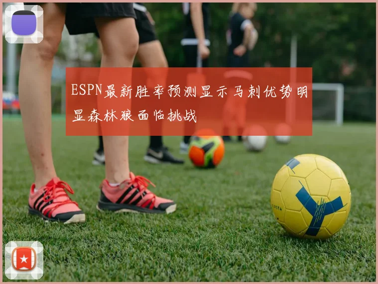 ESPN最新胜率预测显示马刺优势明显森林狼面临挑战