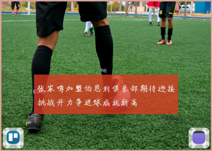 张家鸣加盟伯恩利俱乐部期待迎接挑战并力争进球成就新高