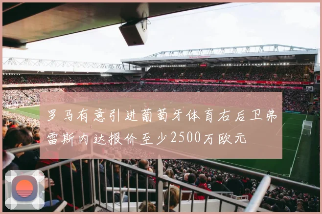 罗马有意引进葡萄牙体育右后卫弗雷斯内达报价至少2500万欧元