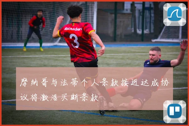 摩纳哥与法蒂个人条款接近达成协议将激活买断条款