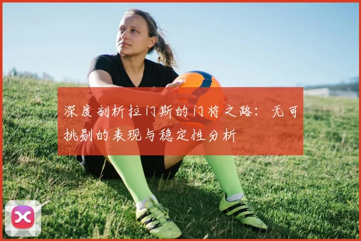 深度剖析拉门斯的门将之路：无可挑剔的表现与稳定性分析