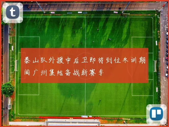 泰山队外援中后卫即将到位冬训期间广州集结备战新赛季