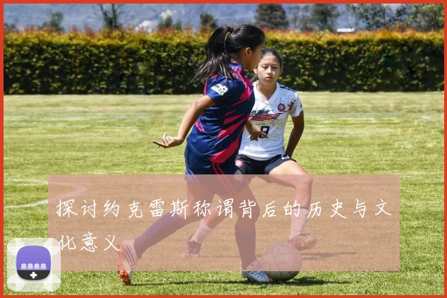 探讨约克雷斯称谓背后的历史与文化意义