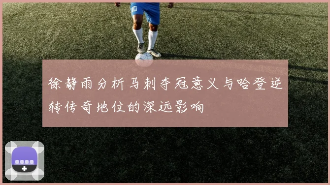 徐静雨分析马刺夺冠意义与哈登逆转传奇地位的深远影响